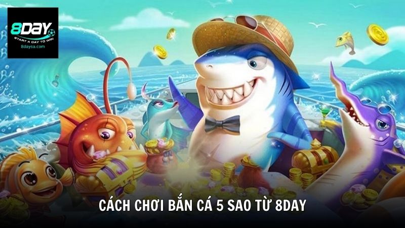 Cách chơi bắn cá 5 sao từ 8DAY