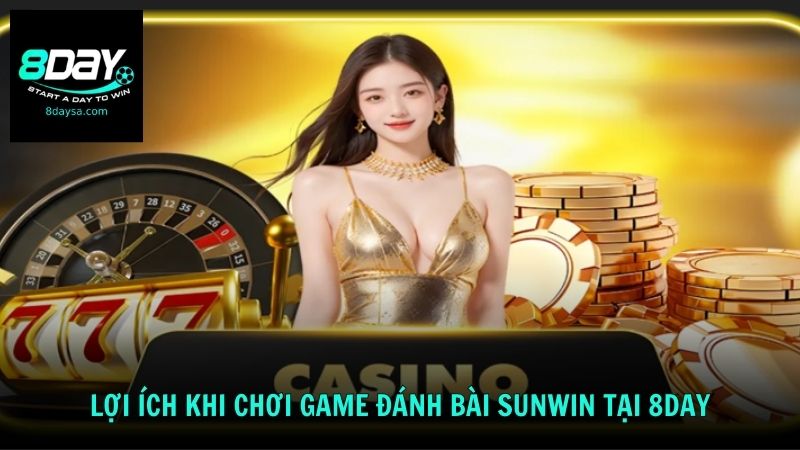 Lợi ích khi chơi game đánh bài Sunwin tại 8DAY